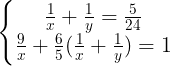\large \left\{\begin{matrix} \frac{1}{x} + \frac{1}{y} = \frac{5}{24} & \\ \frac{9}{x}+\frac{6}{5}(\frac{1}{x}+\frac{1}{y}) = 1 & \end{matrix}\right.